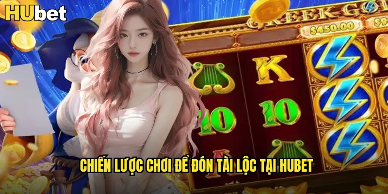 Cung Hỉ Phát Tài HUBET Chúc Mừng Năm Mới Đón Lộc Vàng 2 Chiến lược chơi để đón tài lộc tại HUBET