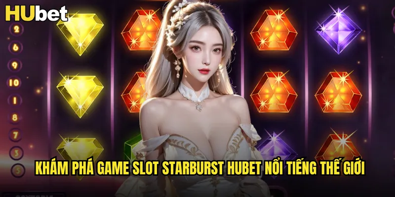 Starburst HUBET Game Slot Kinh Điển Với Những Viên Ngọc Lấp Lánh 2 Khám phá game slot Starburst HUBET nổi tiếng thế giới