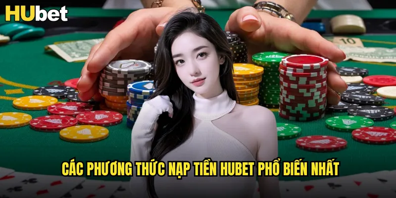 Nạp Tiền HUBET Siêu Tốc Với Khuyến Mãi 200% 2 Các phương thức nạp tiền HUBET phổ biến nhất