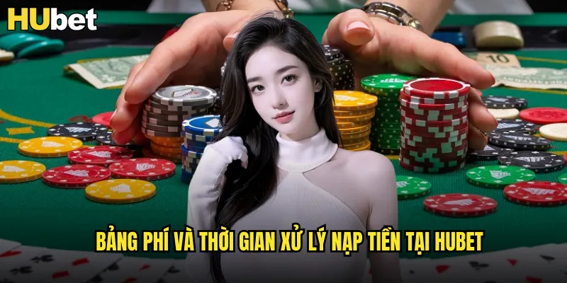 Nạp Tiền HUBET Siêu Tốc Với Khuyến Mãi 200% 3 Bảng phí và thời gian xử lý nạp tiền tại HUBET